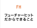 フューチャーヒットだからできること