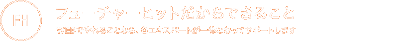 フューチャーヒットだからできること WEBでやれることなら、各エキスパートが一体となってサポートします