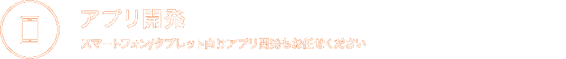 アプリ開発 スマートフォン/タブレット向けアプリ開発もお任せください